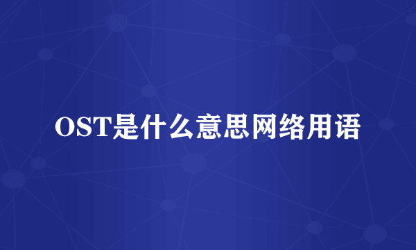 OST是什么意思网络用语