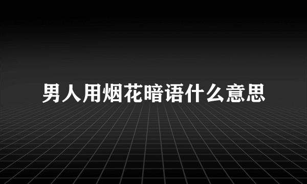 男人用烟花暗语什么意思