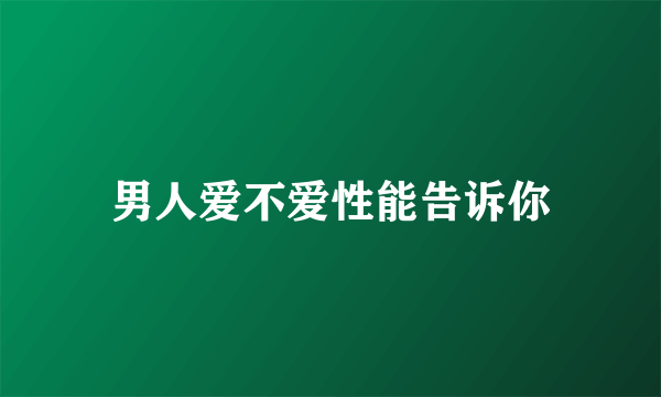 男人爱不爱性能告诉你