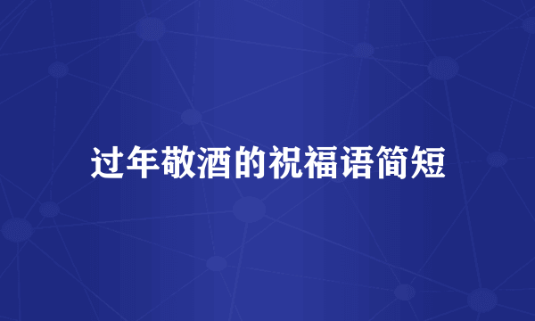 过年敬酒的祝福语简短