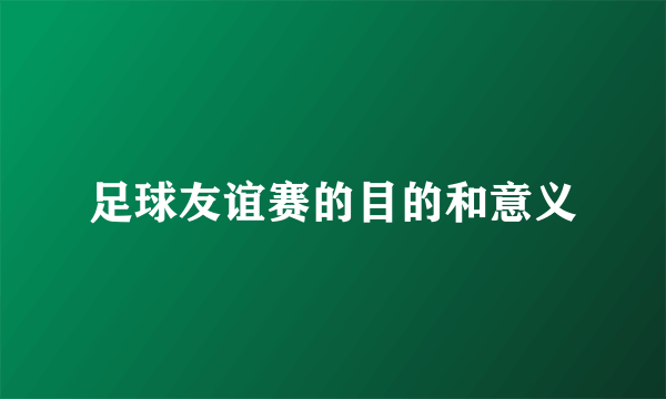 足球友谊赛的目的和意义