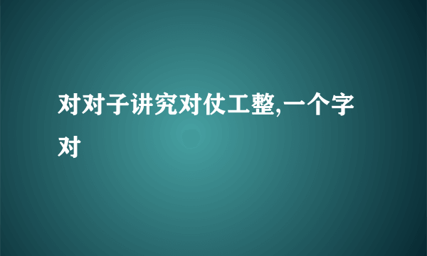 对对子讲究对仗工整,一个字对
