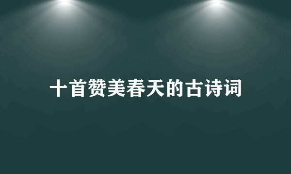 十首赞美春天的古诗词
