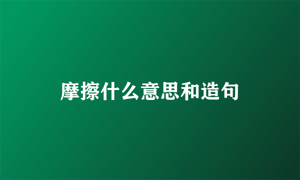 摩擦什么意思和造句
