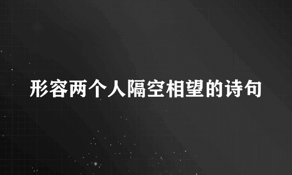 形容两个人隔空相望的诗句