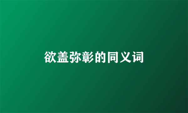 欲盖弥彰的同义词