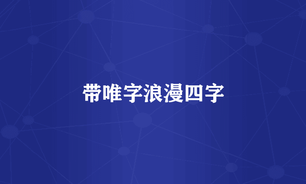带唯字浪漫四字
