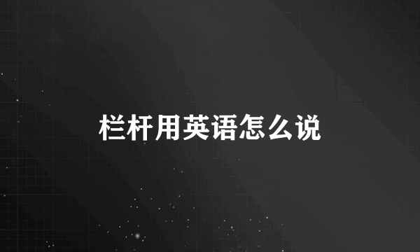 栏杆用英语怎么说