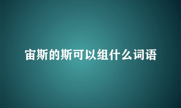 宙斯的斯可以组什么词语
