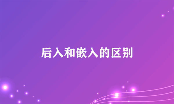 后入和嵌入的区别
