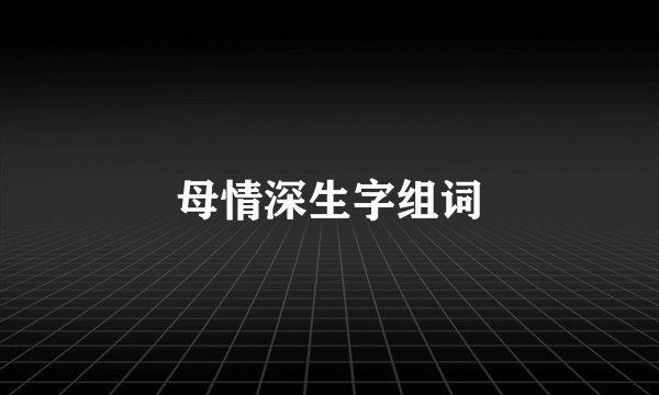 母情深生字组词