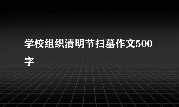 学校组织清明节扫墓作文500字