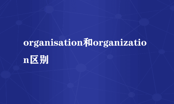 organisation和organization区别