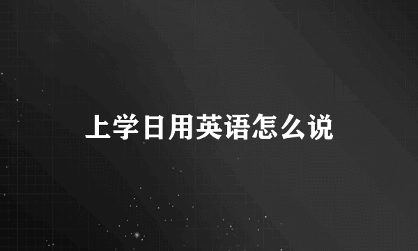 上学日用英语怎么说
