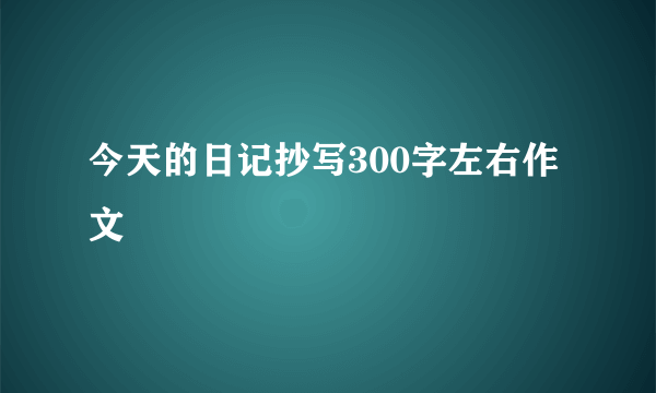 今天的日记抄写300字左右作文