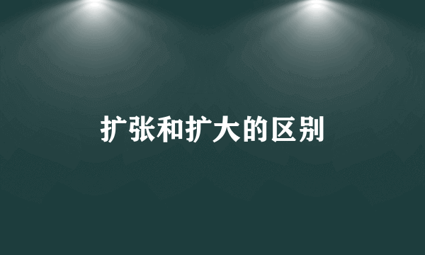 扩张和扩大的区别