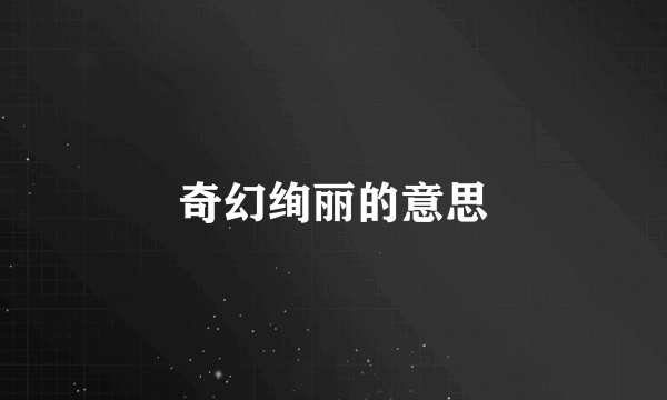 奇幻绚丽的意思