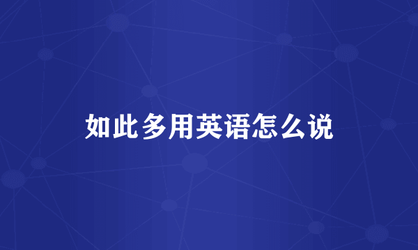 如此多用英语怎么说