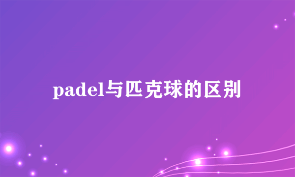 padel与匹克球的区别