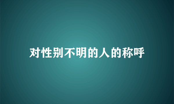 对性别不明的人的称呼