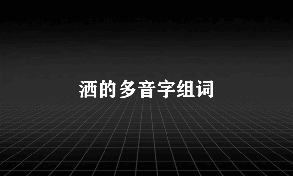 洒的多音字组词