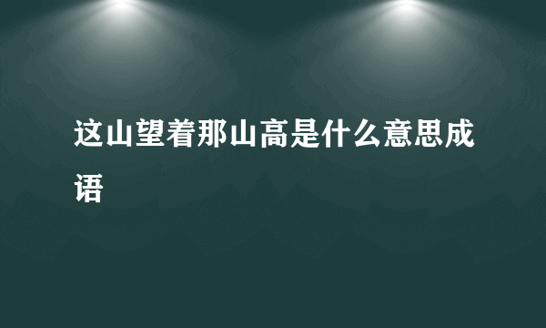 这山望着那山高是什么意思成语
