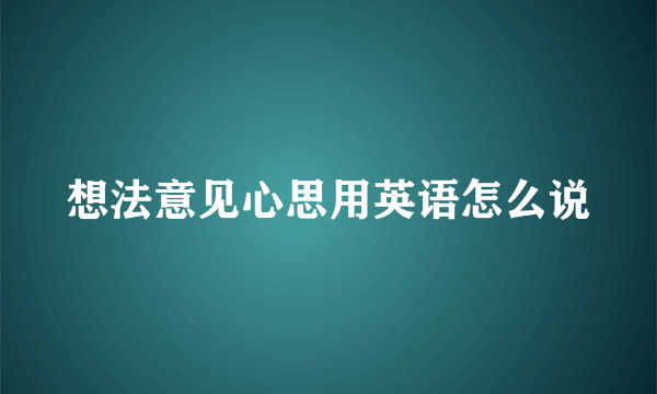 想法意见心思用英语怎么说