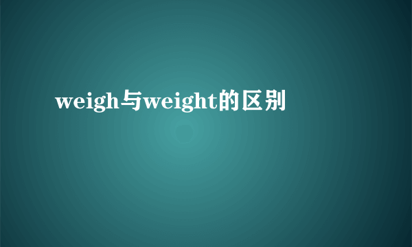 weigh与weight的区别