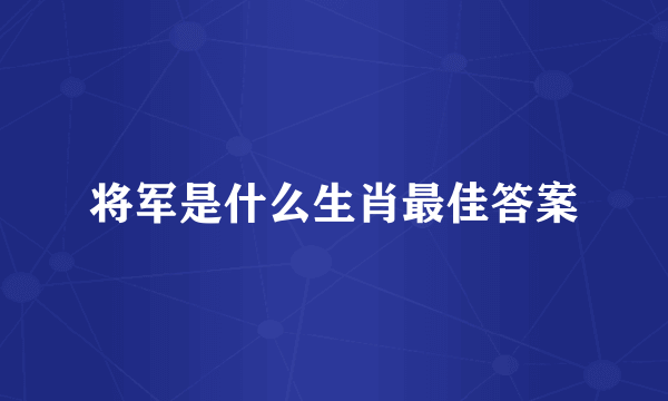 将军是什么生肖最佳答案