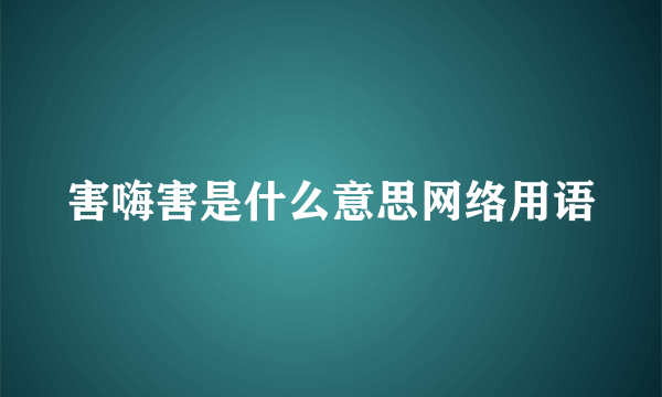 害嗨害是什么意思网络用语