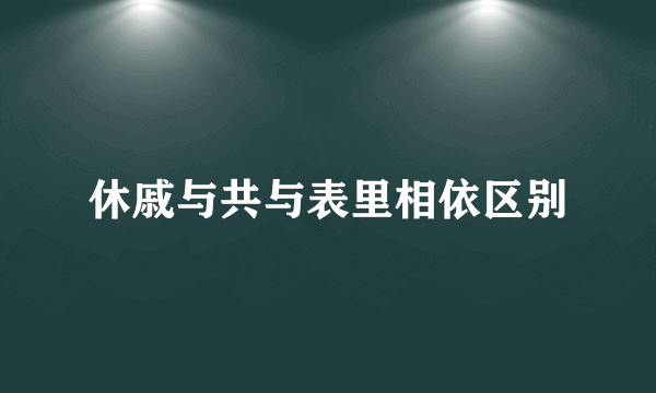 休戚与共与表里相依区别