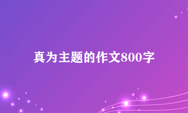 真为主题的作文800字