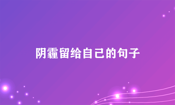阴霾留给自己的句子