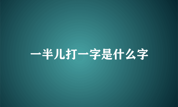 一半儿打一字是什么字