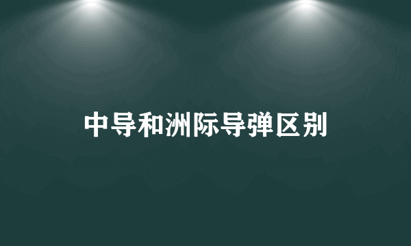 中导和洲际导弹区别