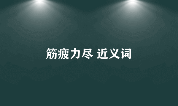 筋疲力尽 近义词