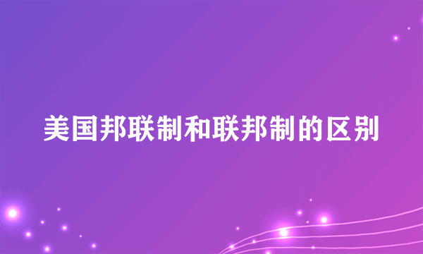 美国邦联制和联邦制的区别