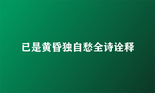 已是黄昏独自愁全诗诠释