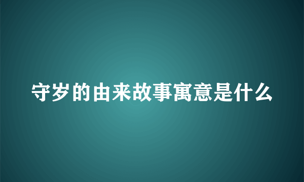 守岁的由来故事寓意是什么