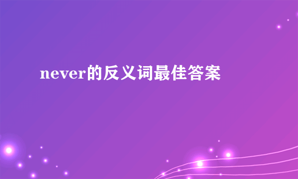 never的反义词最佳答案