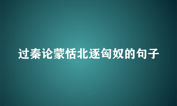 过秦论蒙恬北逐匈奴的句子