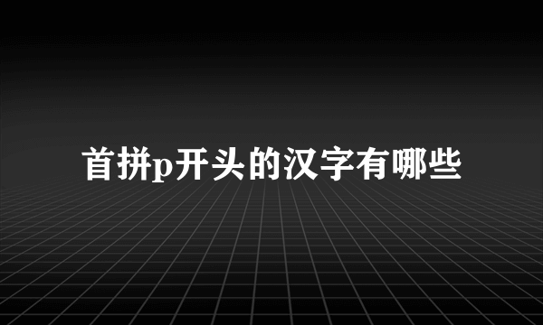 首拼p开头的汉字有哪些