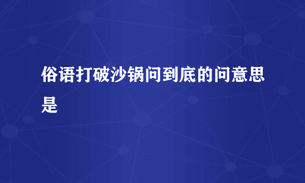 俗语打破沙锅问到底的问意思是