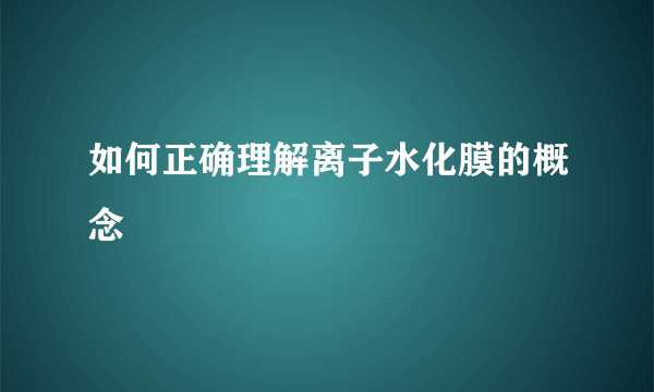 如何正确理解离子水化膜的概念