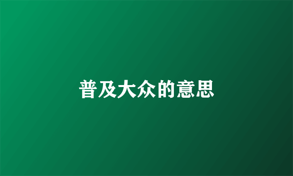 普及大众的意思