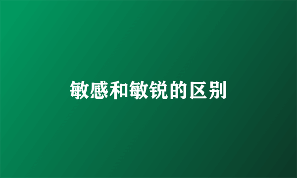 敏感和敏锐的区别