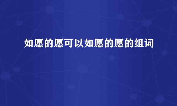 如愿的愿可以如愿的愿的组词