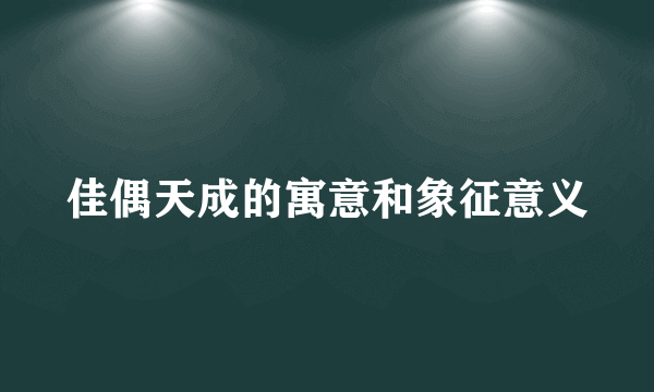 佳偶天成的寓意和象征意义