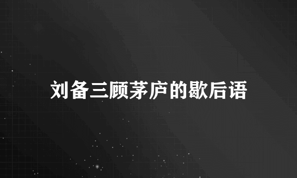 刘备三顾茅庐的歇后语