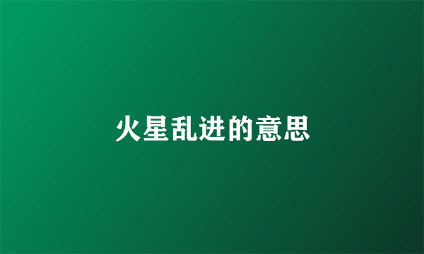火星乱进的意思